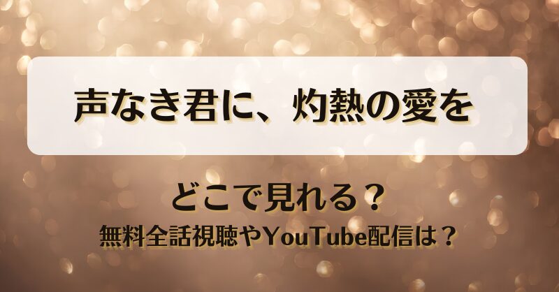 声なき君に灼熱の愛を どこで見れる？無料全話視聴やYouTube配信は？