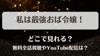 私は最強おば令嬢 どこで見れる？無料全話視聴やYouTube配信は？