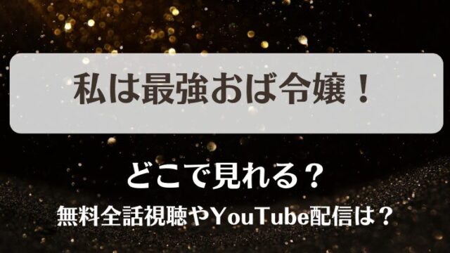 私は最強おば令嬢 どこで見れる？無料全話視聴やYouTube配信は？
