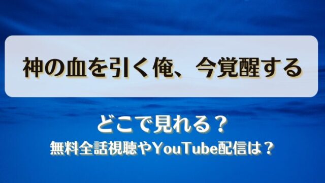 神の血を引く俺今覚醒する どこで見れる？無料全話視聴やYouTube配信は？