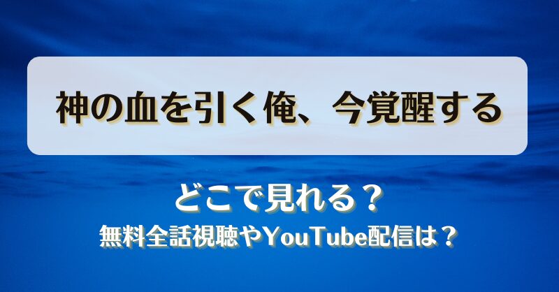 神の血を引く俺今覚醒する どこで見れる？無料全話視聴やYouTube配信は？
