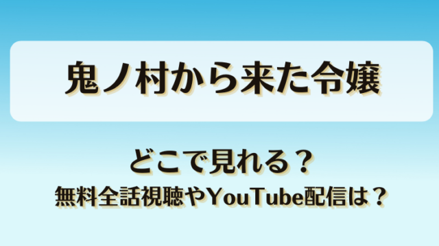 鬼ノ村から来た令嬢 どこで見れる？無料全話視聴やYouTube配信は？