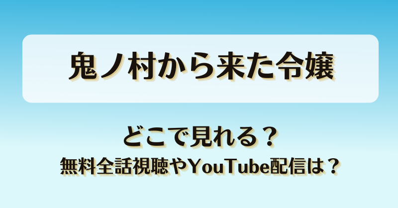 鬼ノ村から来た令嬢 どこで見れる？無料全話視聴やYouTube配信は？