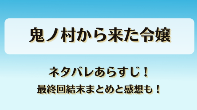 鬼ノ村から来た令嬢 ネタバレあらすじ！最終回結末まとめと感想も！