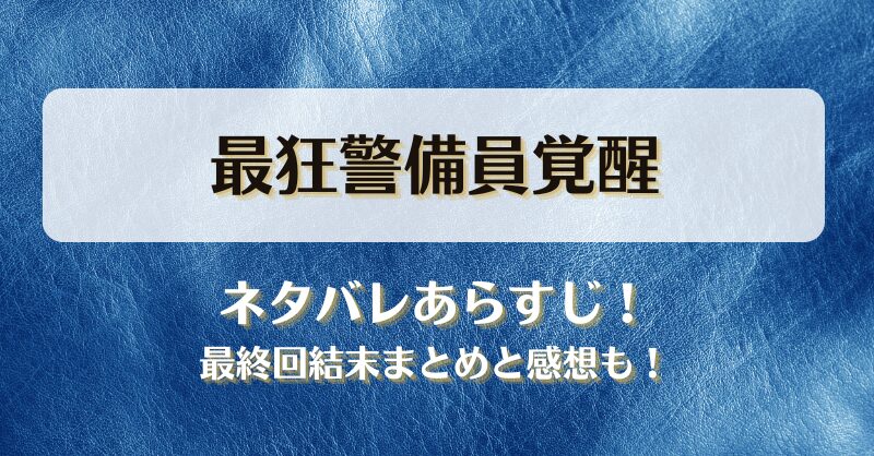 最狂警備員覚醒 ネタバレあらすじ！最終回結末まとめと感想も！