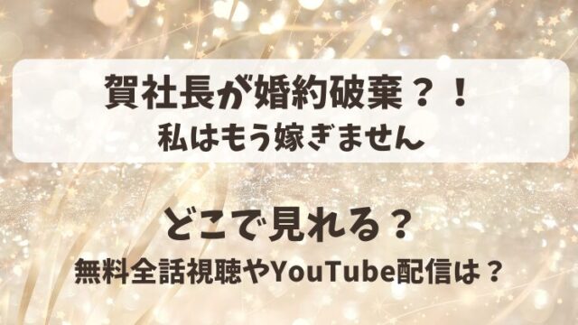 賀社長が婚約破棄 私はもう嫁ぎません どこで見れる？無料全話視聴やYouTube配信は？