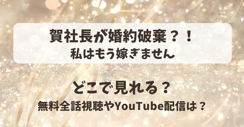 賀社長が婚約破棄 私はもう嫁ぎません どこで見れる？無料全話視聴やYouTube配信は？