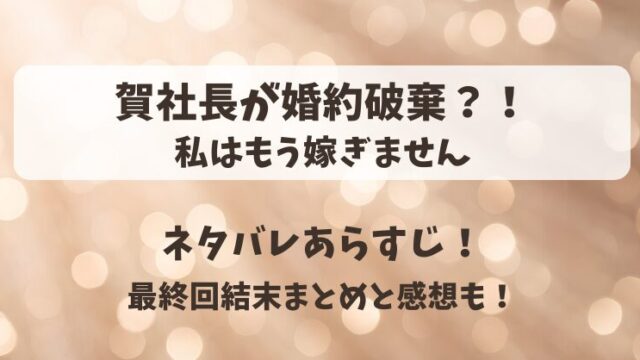 賀社長が婚約破棄 私はもう嫁ぎません ネタバレあらすじ！最終回結末まとめと感想も！