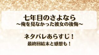 七年目のさよなら俺を見なかった彼女の後悔 ネタバレあらすじ！最終回結末と感想も！