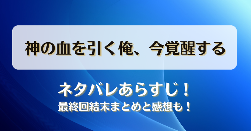 神の血を引く俺今覚醒する ネタバレあらすじ！最終回結末まとめと感想も！