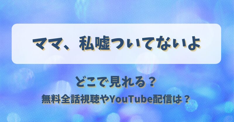 ママ私嘘ついてないよ どこで見れる？無料全話視聴やYouTube配信は？