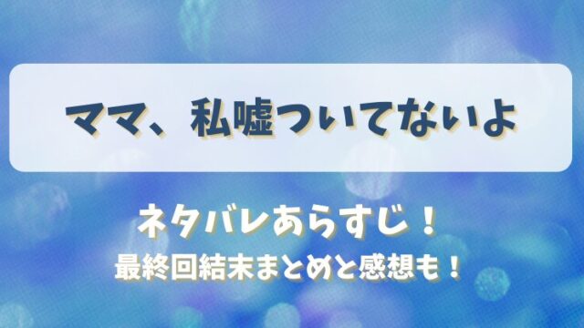 ママ私嘘ついてないよ ネタバレあらすじ！最終回結末まとめと感想も！