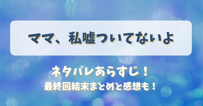 ママ私嘘ついてないよ ネタバレあらすじ！最終回結末まとめと感想も！