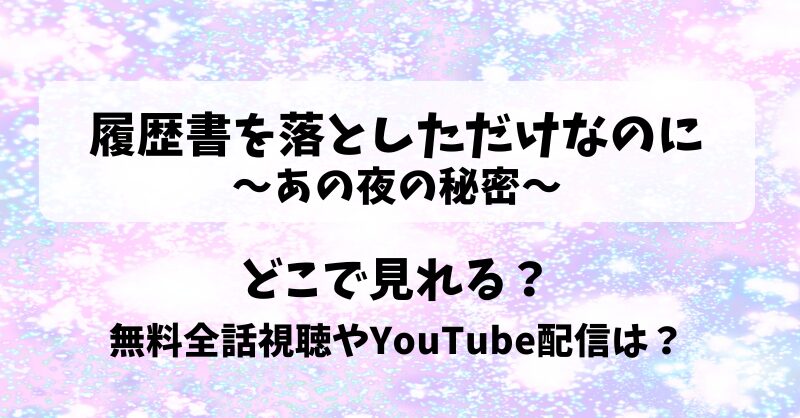 履歴書を落としただけなのに あの夜の秘密 どこで見れる？無料全話視聴やYouTube配信は？