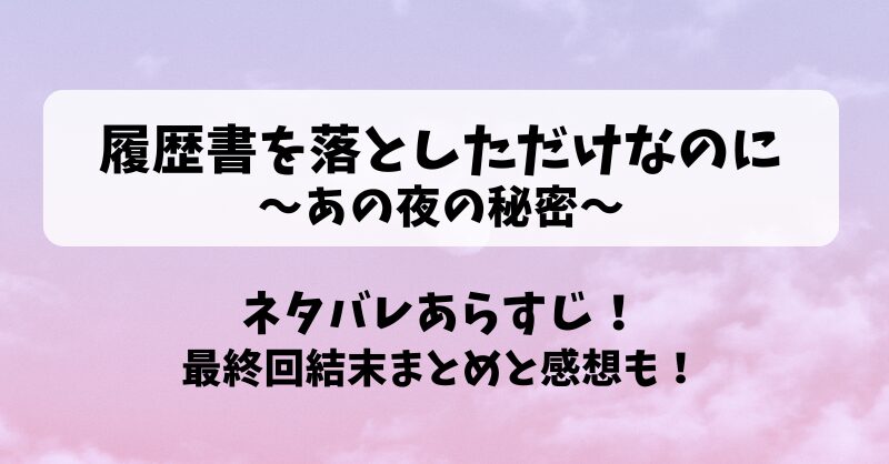 履歴書を落としただけなのに あの夜の秘密 ネタバレあらすじ！最終回結末まとめと感想も！