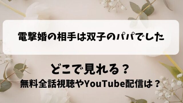 電撃婚の相手は双子のパパでした どこで見れる？無料全話視聴やYouTube配信は？