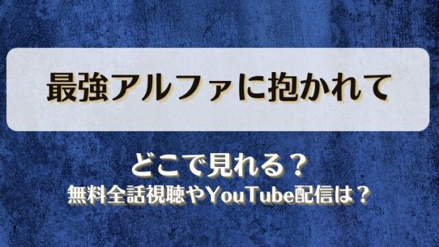 最強アルファに抱かれて どこで見れる？無料全話視聴やYouTube配信は？