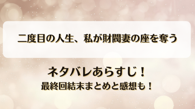 二度目の人生私が財閥妻の座を奪う ネタバレあらすじ！最終回結末まとめと感想も！