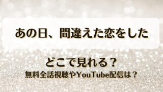 あの日間違えた恋をした どこで見れる？無料全話視聴やYouTube配信は？