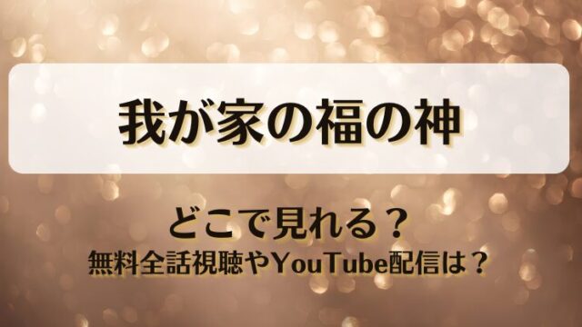 我が家の福の神 どこで見れる？無料全話視聴やYouTube配信は？