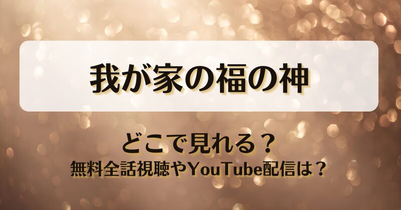 我が家の福の神 どこで見れる？無料全話視聴やYouTube配信は？
