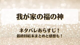 我が家の福の神 ネタバレあらすじ！最終回結末まとめと感想も！