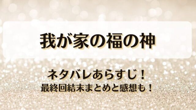 我が家の福の神 ネタバレあらすじ！最終回結末まとめと感想も！