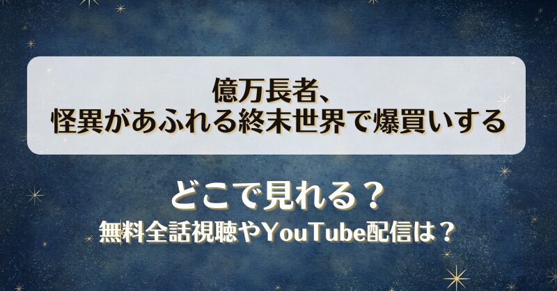 億万長者怪異があふれる終末世界で爆買いする どこで見れる？無料全話視聴やYouTube配信は？