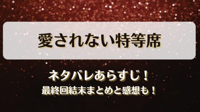 愛されない特等席 ネタバレあらすじ！最終回結末まとめと感想も！