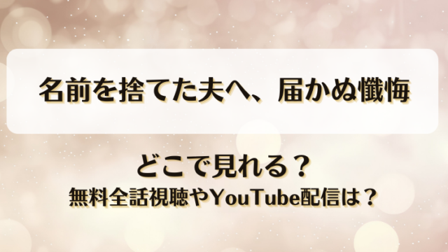 名前を捨てた夫へ届かぬ懺悔 どこで見れる？無料全話視聴やYouTube配信は？