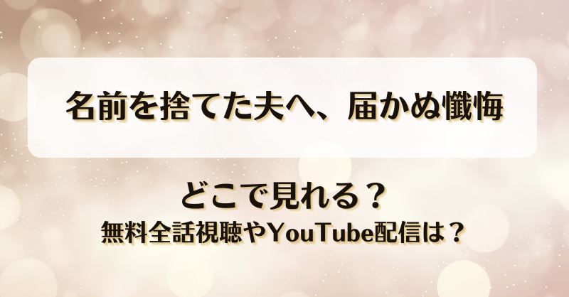 名前を捨てた夫へ届かぬ懺悔 どこで見れる？無料全話視聴やYouTube配信は？