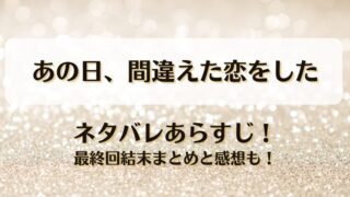 あの日間違えた恋をした ネタバレあらすじ！最終回結末まとめと感想も！