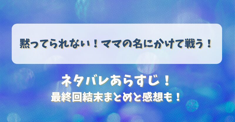 黙ってられないママの名にかけて戦う ネタバレあらすじ！最終回結末まとめと感想も！