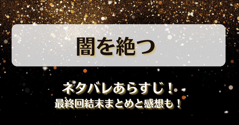 闇を絶つ ネタバレあらすじ！最終回結末まとめと感想も！
