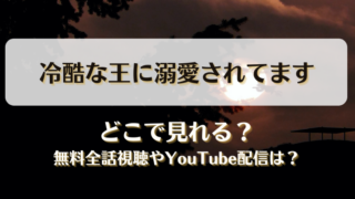 冷酷な王に溺愛されてます どこで見れる？無料全話視聴やYouTube配信は？