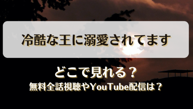 冷酷な王に溺愛されてます どこで見れる？無料全話視聴やYouTube配信は？