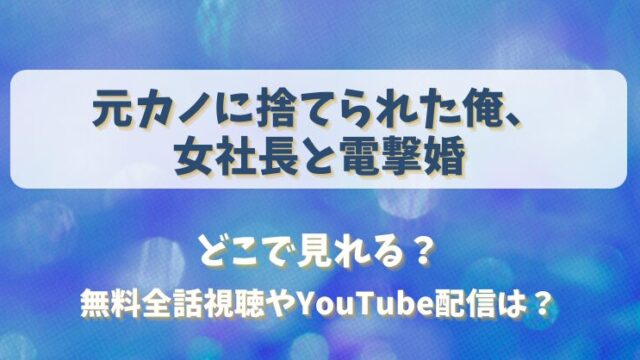 元カノに捨てられた俺 女社長と電撃婚 どこで見れる？無料全話視聴やYouTube配信は？