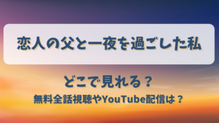 恋人の父と一夜を過ごした私 どこで見れる？無料全話視聴やYouTube配信は？
