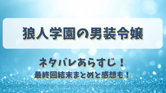 狼人学園の男装令嬢 ネタバレあらすじ！最終回結末まとめと感想も！