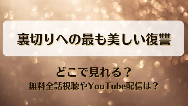 裏切りへの最も美しい復讐 どこで見れる？無料全話視聴やYouTube配信は？