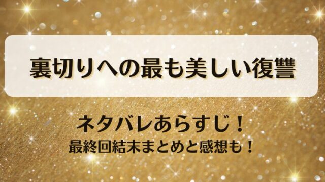 裏切りへの最も美しい復讐 ネタバレあらすじ！最終回結末まとめと感想も！