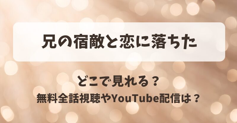 兄の宿敵と恋に落ちた どこで見れる？無料全話視聴やYouTube配信は？