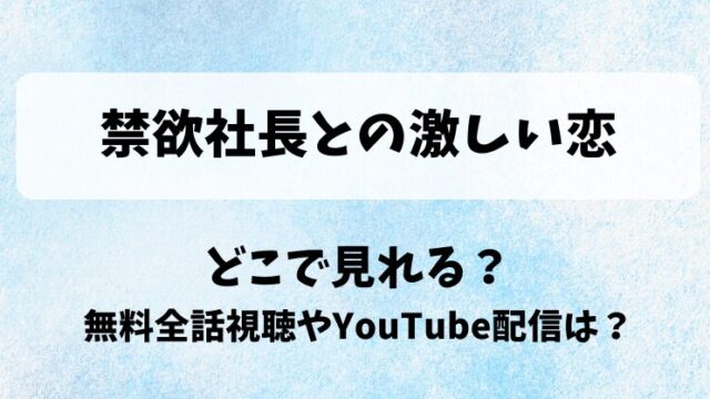 禁欲社長との激しい恋 どこで見れる？無料全話視聴やYouTube配信は？