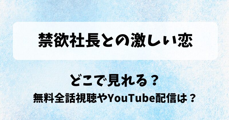 禁欲社長との激しい恋 どこで見れる？無料全話視聴やYouTube配信は？