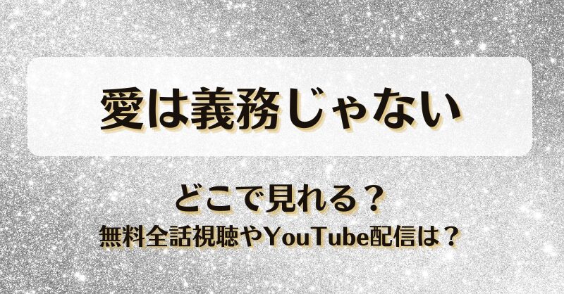 愛は義務じゃない どこで見れる？無料全話視聴やYouTube配信は？