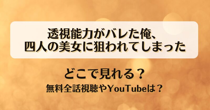 透視能力がバレた俺四人の美女に狙われてしまった どこで見れる？無料全話視聴やYouTubeは？