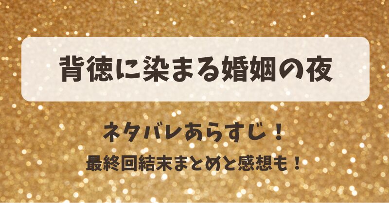 背徳に染まる婚姻の夜 ネタバレあらすじ！最終回結末まとめと感想も！