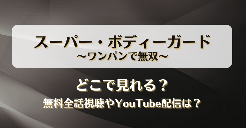 スーパーボディーガードワンパンで無双 どこで見れる？無料全話視聴やYouTube配信は？