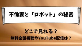 不倫妻と「ロボット」の秘密 どこで見れる？無料全話視聴やYouTube配信は？