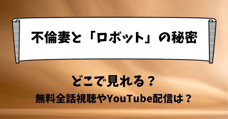 不倫妻と「ロボット」の秘密 どこで見れる？無料全話視聴やYouTube配信は？